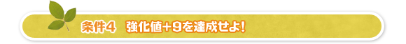 条件4、強化値+9を達成せよ!